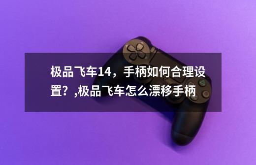 极品飞车14，手柄如何合理设置？,极品飞车怎么漂移手柄-第1张-游戏资讯-龙启网络