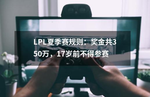 LPL夏季赛规则：奖金共350万，17岁前不得参赛-第1张-游戏资讯-龙启网络