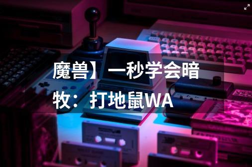 魔兽】一秒学会暗牧：打地鼠WA-第1张-游戏资讯-龙启网络