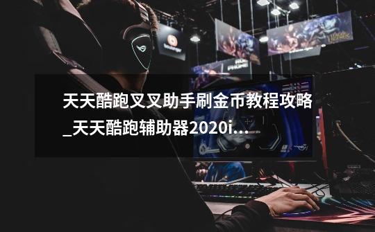 天天酷跑叉叉助手刷金币教程攻略_天天酷跑辅助器2020ios-第1张-游戏资讯-龙启网络