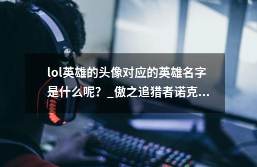 lol英雄的头像对应的英雄名字是什么呢？_傲之追猎者诺克萨斯之手-第1张-游戏资讯-龙启网络