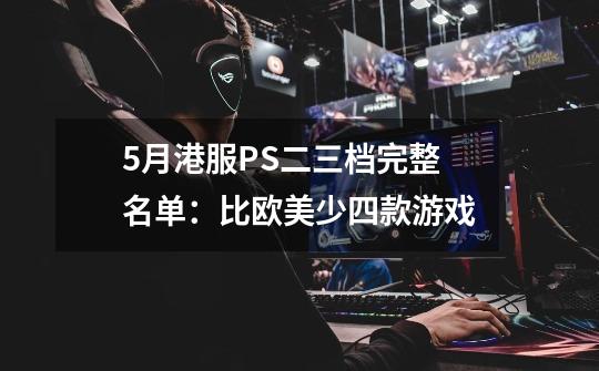 5月港服PS+二/三档完整名单：比欧美少四款游戏-第1张-游戏资讯-龙启网络