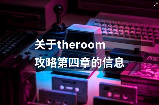 关于theroom攻略第四章的信息-第1张-游戏资讯-龙启网络