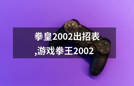 拳皇2002出招表,游戏拳王2002-第1张-游戏资讯-龙启网络