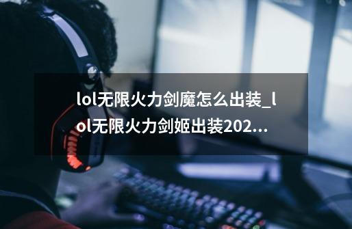 lol无限火力剑魔怎么出装_lol无限火力剑姬出装2024-第1张-游戏资讯-龙启网络