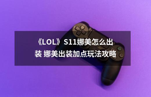 《LOL》S11娜美怎么出装 娜美出装加点玩法攻略-第1张-游戏资讯-龙启网络