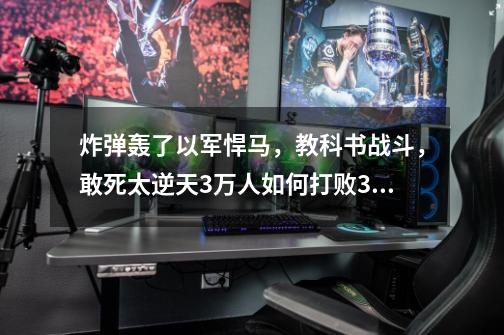 炸弹轰了以军悍马，教科书战斗，敢死太逆天3万人如何打败36万-第1张-游戏资讯-龙启网络