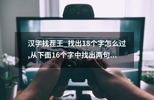 汉字找茬王_找出18个字怎么过,从下面16个字中找出两句唐诗-第1张-游戏资讯-龙启网络