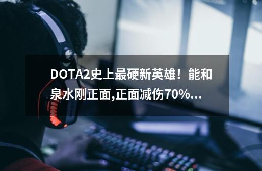 DOTA2史上最硬新英雄！能和泉水刚正面,正面减伤70%,比钢背兽还强-第1张-游戏资讯-龙启网络