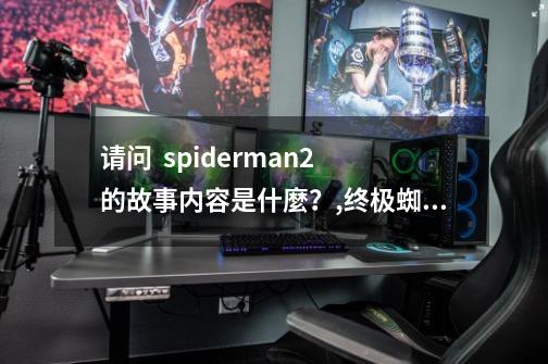 请问  spiderman2 的故事内容是什麼？,终极蜘蛛侠第二季全集-第1张-游戏资讯-龙启网络