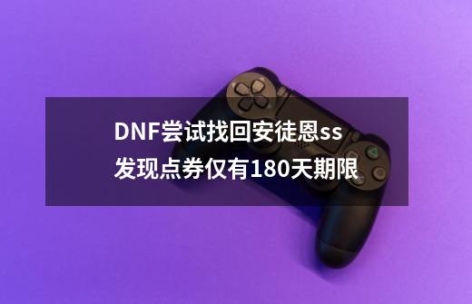 DNF尝试找回安徒恩ss 发现点券仅有180天期限-第1张-游戏资讯-龙启网络