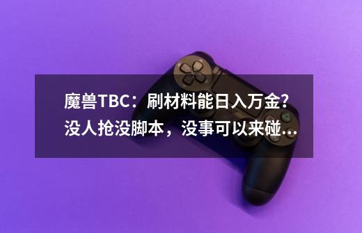 魔兽TBC：刷材料能日入万金？没人抢没脚本，没事可以来碰下运气-第1张-游戏资讯-龙启网络