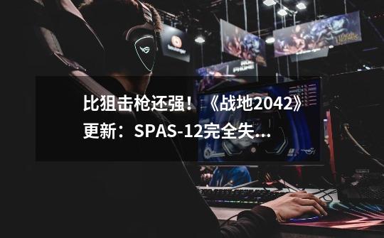 比狙击枪还强！《战地2042》更新：SPAS-12完全失控-第1张-游戏资讯-龙启网络