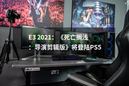 E3 2021：《死亡搁浅：导演剪辑版》将登陆PS5-第1张-游戏资讯-龙启网络