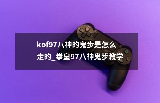 kof97八神的鬼步是怎么走的_拳皇97八神鬼步教学-第1张-游戏资讯-龙启网络