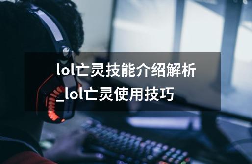 lol亡灵技能介绍解析_lol亡灵使用技巧-第1张-游戏资讯-龙启网络