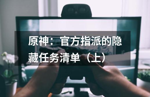 原神：官方指派的隐藏任务清单（上）-第1张-游戏资讯-龙启网络