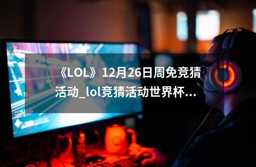 《LOL》12月26日周免竞猜活动_lol竞猜活动世界杯徽章是什么能干什么-第1张-游戏资讯-龙启网络