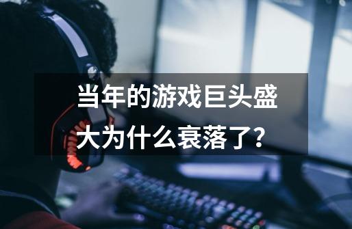 当年的游戏巨头盛大为什么衰落了？-第1张-游戏资讯-龙启网络