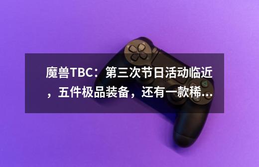 魔兽TBC：第三次节日活动临近，五件极品装备，还有一款稀有坐骑-第1张-游戏资讯-龙启网络