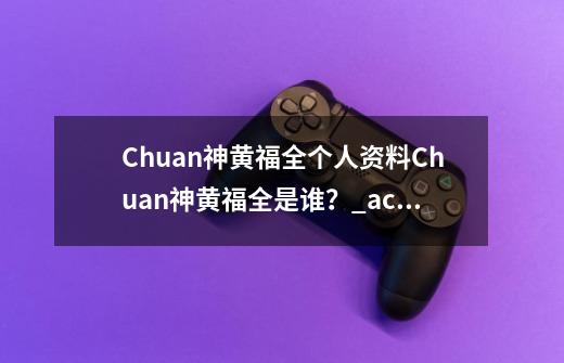 Chuan神黄福全个人资料Chuan神黄福全是谁？_acedota职业联赛还有吗-第1张-游戏资讯-龙启网络