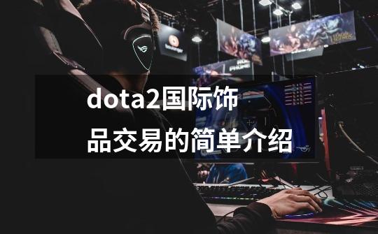 dota2国际饰品交易的简单介绍-第1张-游戏资讯-龙启网络