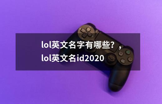 lol英文名字有哪些？,lol英文名id2020-第1张-游戏资讯-龙启网络