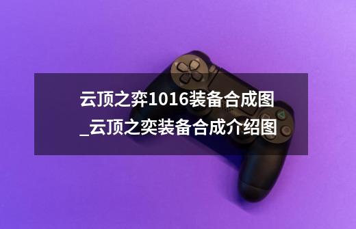 云顶之弈10.16装备合成图_云顶之奕装备合成介绍图-第1张-游戏资讯-龙启网络