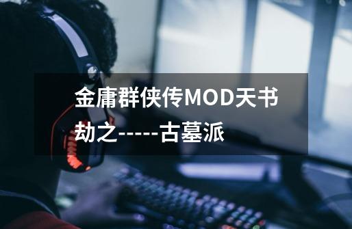 金庸群侠传MOD天书劫之-----古墓派-第1张-游戏资讯-龙启网络