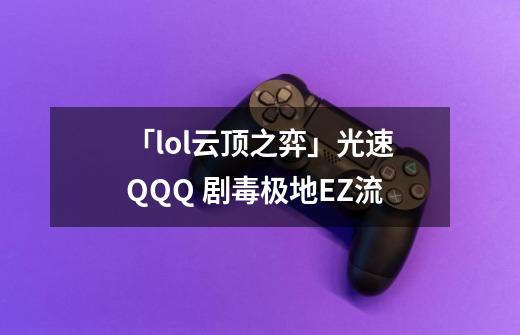 「lol云顶之弈」光速QQQ 剧毒极地EZ流-第1张-游戏资讯-龙启网络