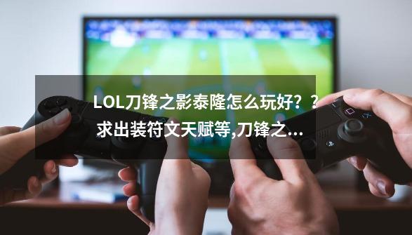 LOL刀锋之影泰隆怎么玩好？？ 求出装符文天赋等,刀锋之影天赋s11-第1张-游戏资讯-龙启网络