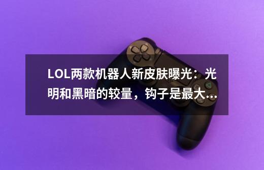 LOL两款机器人新皮肤曝光：光明和黑暗的较量，钩子是最大亮点！-第1张-游戏资讯-龙启网络