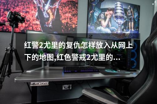 红警2尤里的复仇怎样放入从网上下的地图,红色警戒2尤里的复仇地图包-第1张-游戏资讯-龙启网络