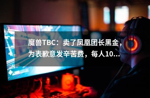 魔兽TBC：卖了凤凰团长黑金，为表歉意发辛苦费，每人100金2个布-第1张-游戏资讯-龙启网络