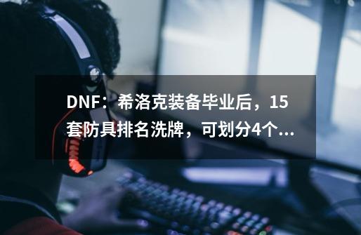 DNF：希洛克装备毕业后，15套防具排名洗牌，可划分4个梯队-第1张-游戏资讯-龙启网络