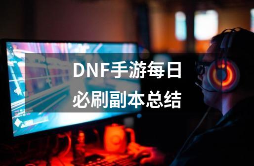 DNF手游每日必刷副本总结-第1张-游戏资讯-龙启网络