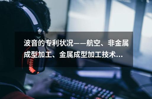 波音的专利状况——航空、非金属成型加工、金属成型加工技术较强-第1张-游戏资讯-龙启网络