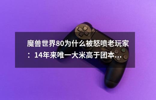 魔兽世界8.0为什么被怒喷?老玩家：14年来唯一大米高于团本的版本-第1张-游戏资讯-龙启网络