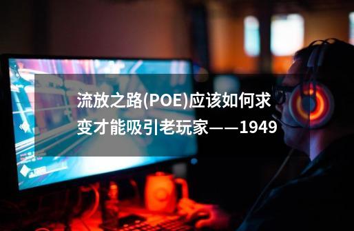 流放之路(POE)应该如何求变才能吸引老玩家——1949-第1张-游戏资讯-龙启网络