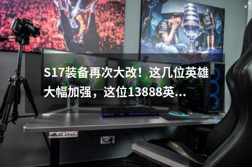 S17装备再次大改！这几位英雄大幅加强，这位13888英雄晋升T0？,王者荣耀孙策被削了多少次-第1张-游戏资讯-龙启网络