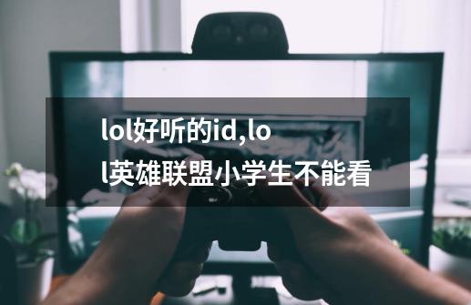 lol好听的id,lol英雄联盟小学生不能看-第1张-游戏资讯-龙启网络