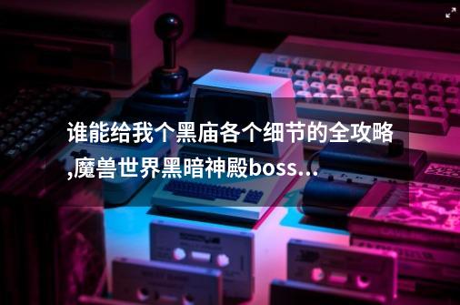 谁能给我个黑庙各个细节的全攻略?,魔兽世界黑暗神殿boss路线图大全-第1张-游戏资讯-龙启网络