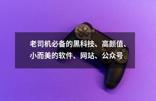 老司机必备的黑科技、高颜值、小而美的软件、网站、公众号-第1张-游戏资讯-龙启网络