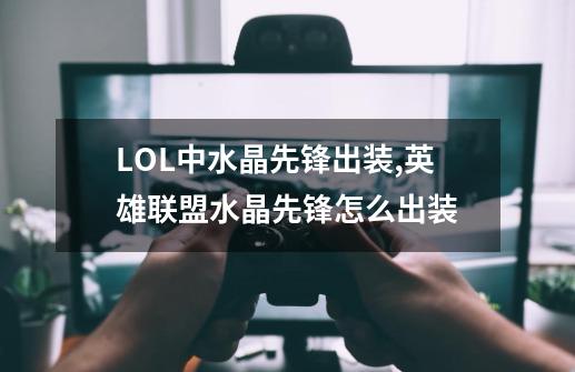 LOL中水晶先锋出装,英雄联盟水晶先锋怎么出装-第1张-游戏资讯-龙启网络