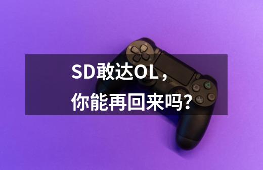 SD敢达OL，你能再回来吗？-第1张-游戏资讯-龙启网络