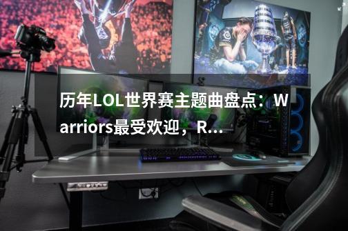 历年LOL世界赛主题曲盘点：Warriors最受欢迎，RISE最为惊艳-第1张-游戏资讯-龙启网络