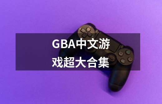 GBA中文游戏超大合集-第1张-游戏资讯-龙启网络