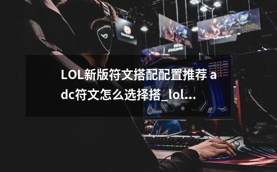 LOL新版符文搭配配置推荐 adc符文怎么选择搭_loladc符文怎么配好-第1张-游戏资讯-龙启网络