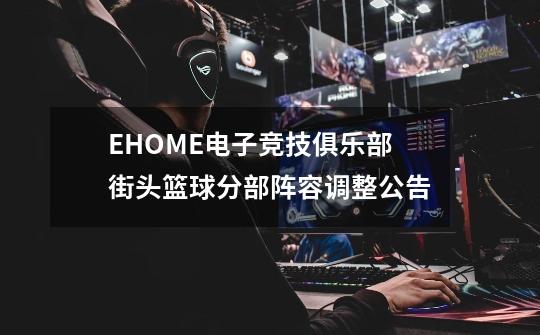 EHOME电子竞技俱乐部街头篮球分部阵容调整公告-第1张-游戏资讯-龙启网络