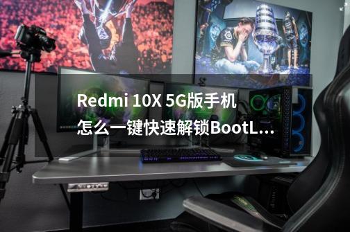 Redmi 10X 5G版手机怎么一键快速解锁BootLoader-解锁BL教程-第1张-游戏资讯-龙启网络